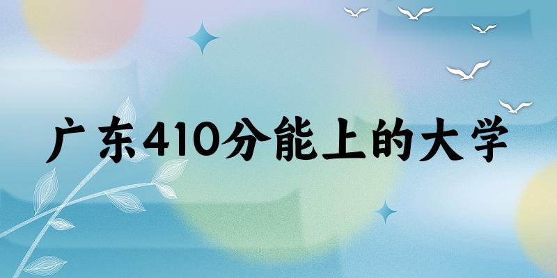广东高考410分能上的大学有哪些？有哪些专业可选 (2025考生参考)