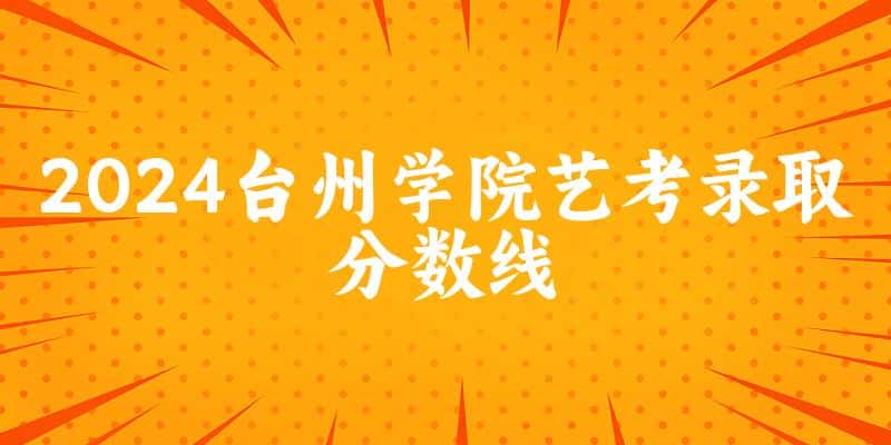 台州学院2024艺术生录取分数线 2025艺考生参考