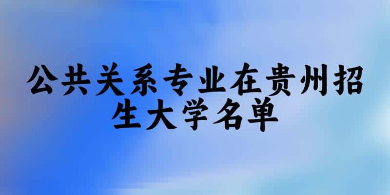 公共关系专业2024在贵州招生大学名单及分数线 附专业代码及就业方向