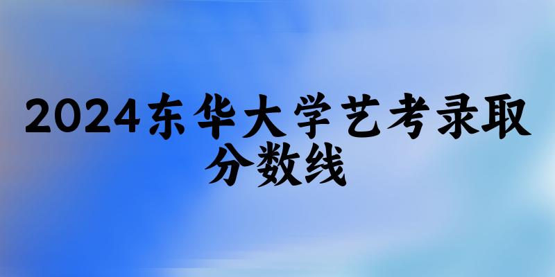 东华大学2024艺术生录取分数线 202