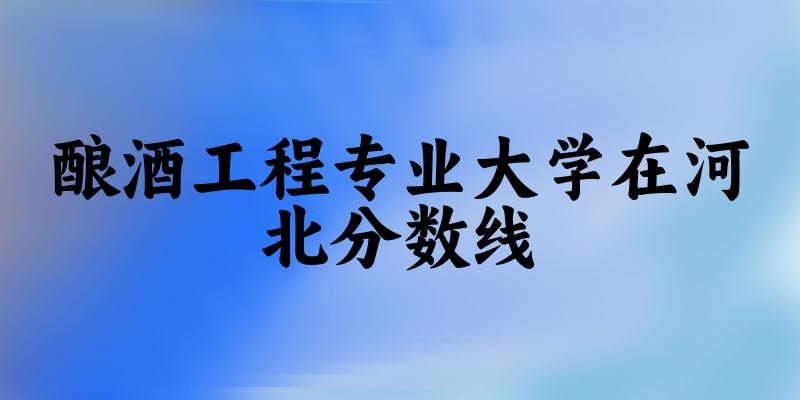 2024酿酒工程专业河北录取分数线多少分