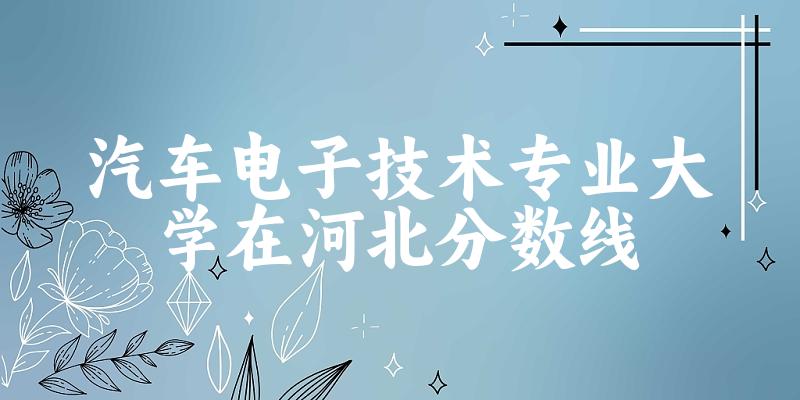 2024汽车电子技术专业河北录取分数线多