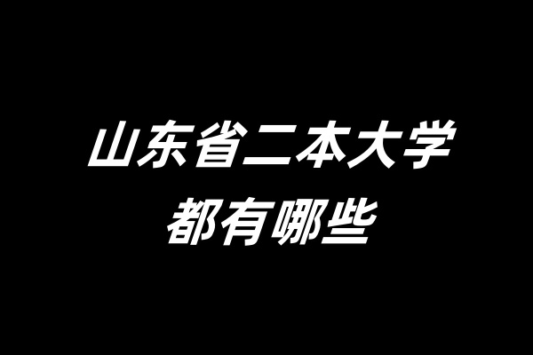 2025山东省二本大学都有哪些？2024