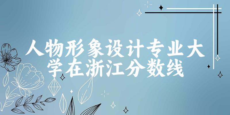 2024人物形象设计专业浙江录取分数线多