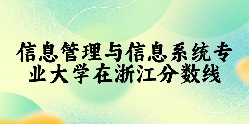 2024信息管理与信息系统专业浙江录取分数线多少分 附专业就业方向 (2025参考)