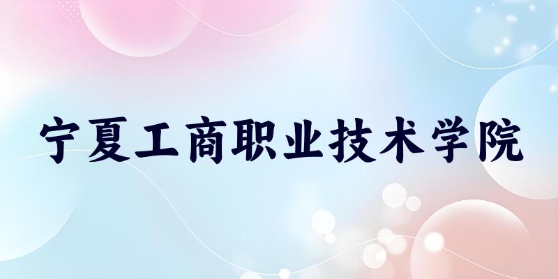 宁夏工商职业技术学院2025年各批次录取 宁夏工商职业技术学院2025年各批次录取