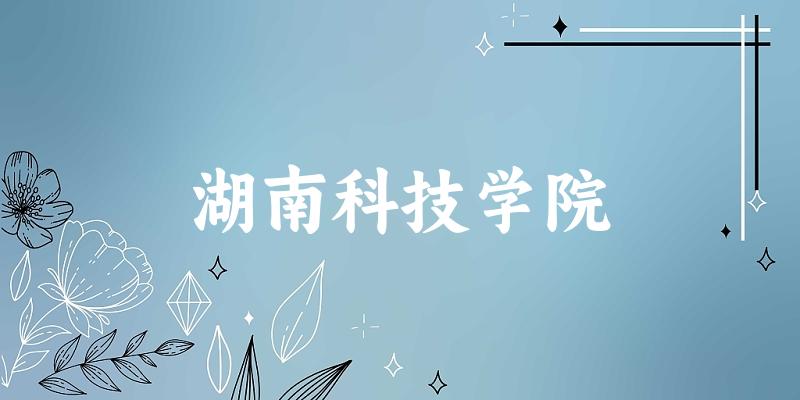湖南科技学院2025年在贵州各专业录取分 湖南科技学院2025年在贵州各专业录取分