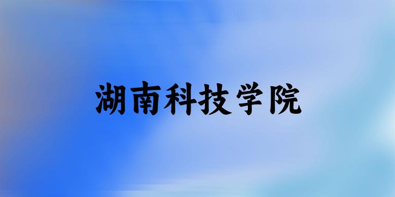 2025湖南科技学院在浙江招生计划及录取 2025湖南科技学院在浙江招生计划及录取