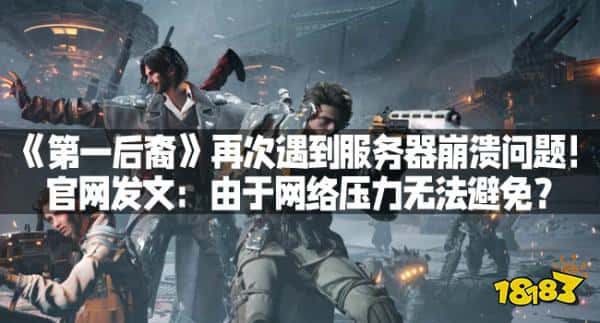 《第一后裔》再次遇到服务器崩溃问题!官网发文:由于网络压力无法避免?(图1) 《第一后裔》再次遇到服务器崩溃问题!官网发文:由于网络压力无法避免?