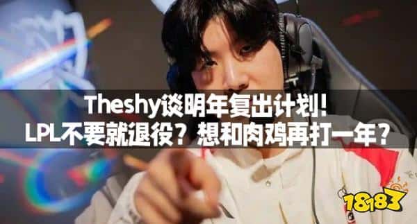 Theshy谈明年复出计划！LPL不要就退役？想和肉鸡再打一年？