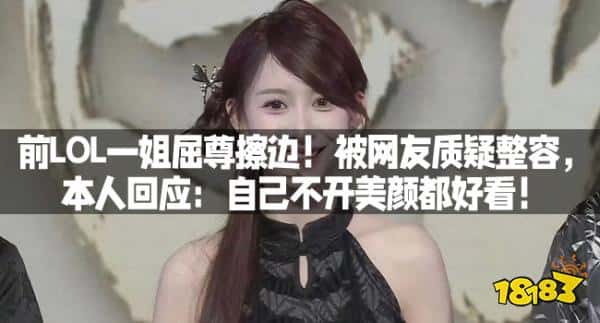 前LOL一姐屈尊擦边！被网友质疑整容，本人回应：自己不开美颜都好看！