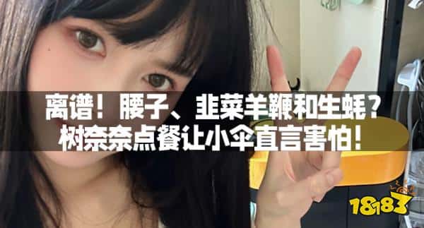 离谱！腰子、韭菜羊鞭和生蚝？树奈奈点餐让小伞直言害怕！