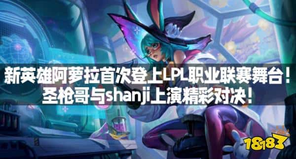 新英雄阿萝拉首次登上LPL职业联赛舞台！圣枪哥与shanji上演精彩对决！