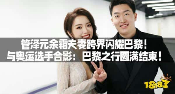 管泽元余霜夫妻跨界闪耀巴黎！与奥运选手合影：巴黎之行圆满结束！