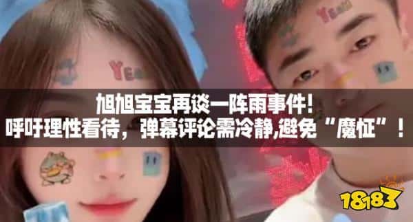 旭旭宝宝再谈一阵雨事件！呼吁理性看待，弹幕评论需冷静,避免“魔怔”！