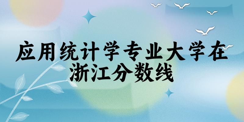 2024应用统计学专业浙江录取分数线多少分 附专业就业方向 (2025参考)(图1) 2024应用统计学专业浙江录取分数线多少分 附专业就业方向 (2025参考)(图1)