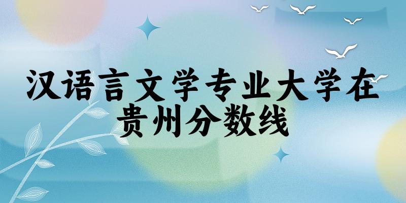 2024汉语言文学专业贵州录取分数线多少分 附专业就业方向 (2025参考)(图1)