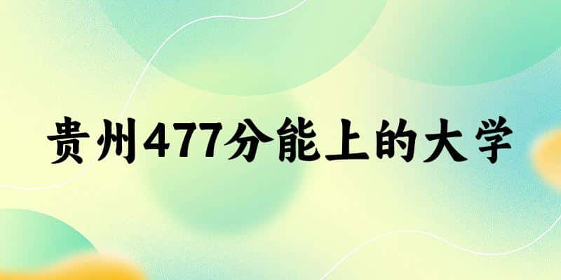 贵州高考477分能上的大学有哪些？有哪些专业可选 (2025考生参考)(图1)