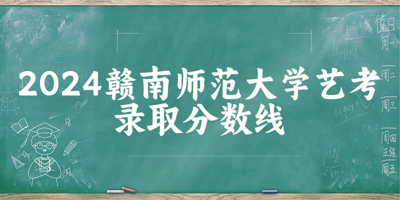 赣南师范大学2024艺术生录取分数线 2025艺考生参考(图1)