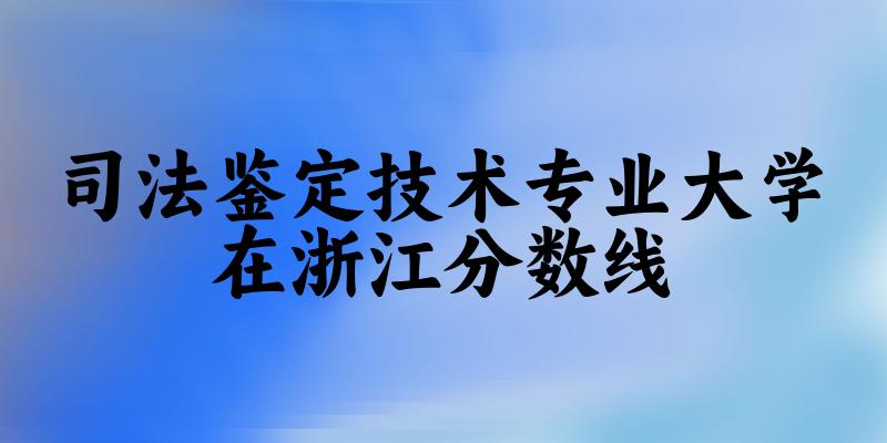 2024司法鉴定技术专业浙江录取分数线多少分 附专业就业方向 (2025参考)(图1) 2024司法鉴定技术专业浙江录取分数线多少分 附专业就业方向 (2025参考)(图1)