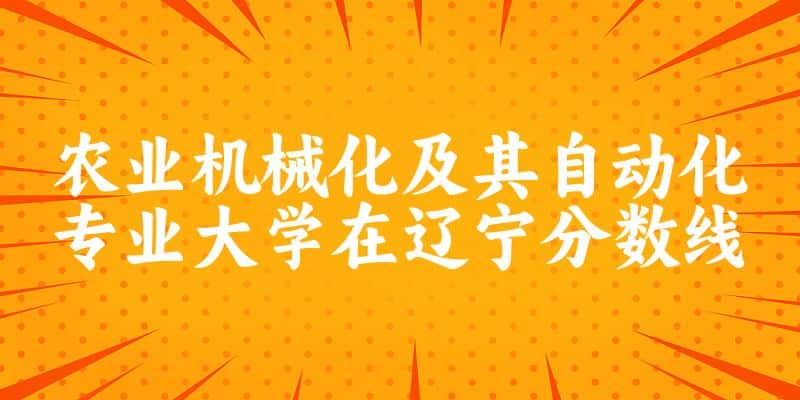 2024农业机械化及其自动化专业辽宁录取分数线多少分 附专业就业方向 (2025参考)(图1)