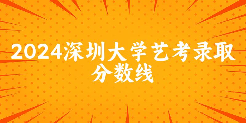 深圳大学2024艺术生录取分数线 2025艺考生参考(图1)