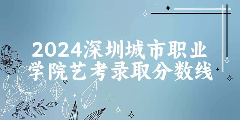 深圳城市职业学院2024艺术生录取分数线 2025艺考生参考(图1)