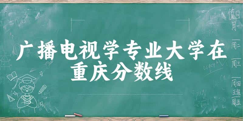 2024广播电视学专业重庆录取分数线多少分 附专业就业方向 (2025参考)(图1)
