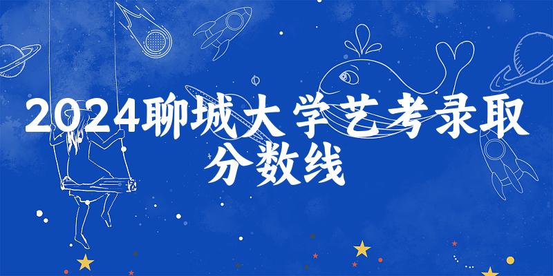 聊城大学2024艺术生录取分数线 2025艺考生参考(图1)