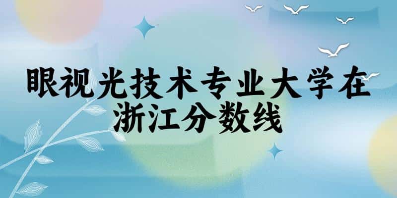2024眼视光技术专业浙江录取分数线多少分 附专业就业方向 (2025参考)(图1) 2024眼视光技术专业浙江录取分数线多少分 附专业就业方向 (2025参考)(图1)