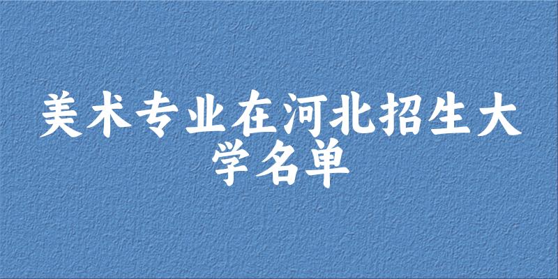 美术专业2024在河北招生大学名单及分数线 附专业代码及就业方向(图1)