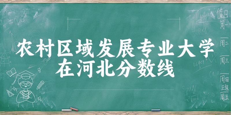 2024农村区域发展专业河北录取分数线多少分 附专业就业方向 (2025参考)(图1) 2024农村区域发展专业河北录取分数线多少分 附专业就业方向 (2025参考)(图1)