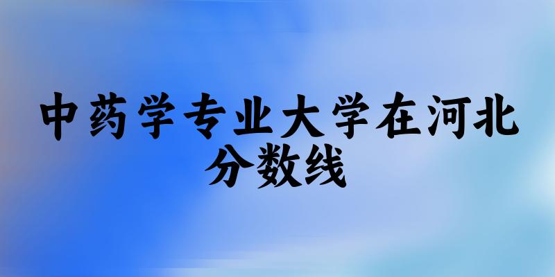 2024中药学专业河北录取分数线多少分 附专业就业方向 (2025参考)(图1) 2024中药学专业河北录取分数线多少分 附专业就业方向 (2025参考)(图1)