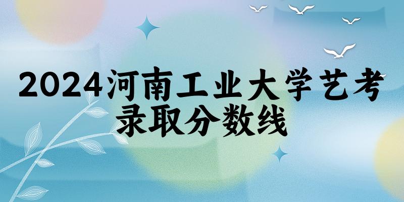 河南工业大学2024艺术生录取分数线 2025艺考生参考(图1)