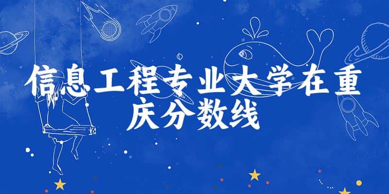 2024信息工程专业重庆录取分数线多少分 附专业就业方向 (2025参考)(图1)