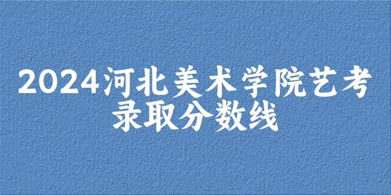 河北美术学院2024艺术生录取分数线 2025艺考生参考(图1) 河北美术学院2024艺术生录取分数线 2025艺考生参考(图1)