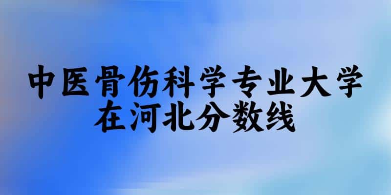 2024中医骨伤科学专业河北录取分数线多少分 附专业就业方向 (2025参考)(图1)