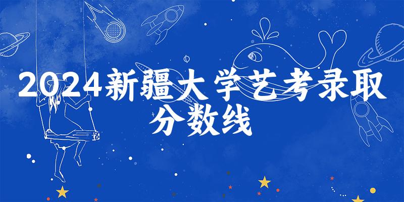 新疆大学2024艺术生录取分数线 2025艺考生参考(图1)