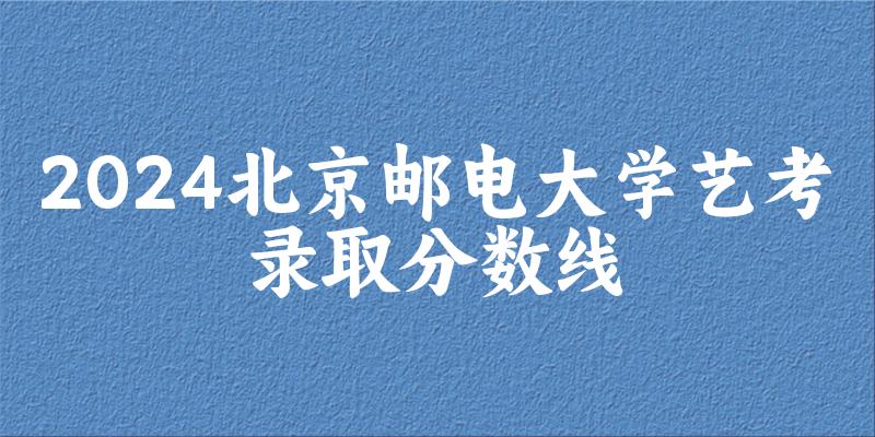 北京邮电大学2024艺术生录取分数线 2025艺考生参考(图1) 北京邮电大学2024艺术生录取分数线 2025艺考生参考(图1)