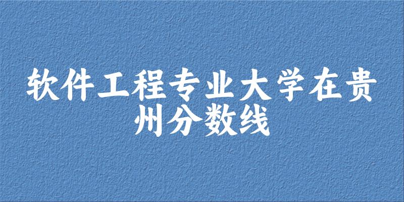 2024软件工程专业贵州录取分数线多少分 附专业就业方向 (2025参考)(图1) 2024软件工程专业贵州录取分数线多少分 附专业就业方向 (2025参考)(图1)