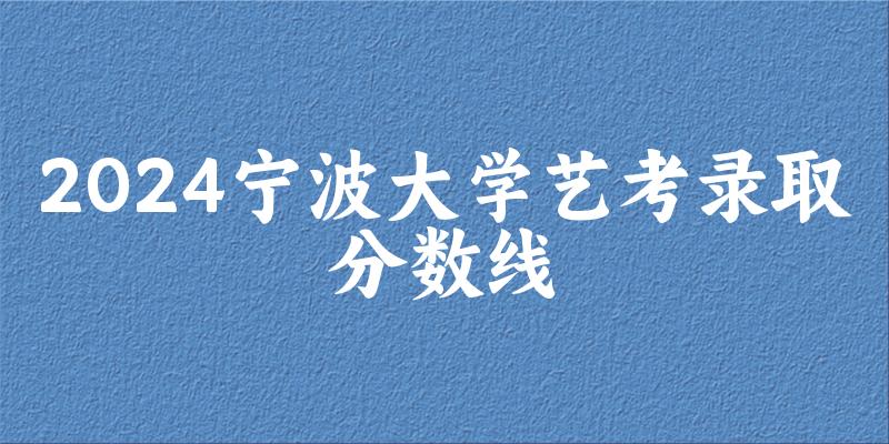 宁波大学2024艺术生录取分数线 2025艺考生参考(图1)