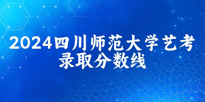 四川师范大学2024艺术生录取分数线 2025艺考生参考(图1)