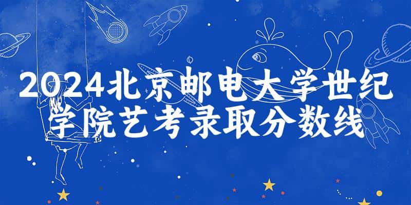 北京邮电大学世纪学院2024艺术生录取分数线 2025艺考生参考(图1)