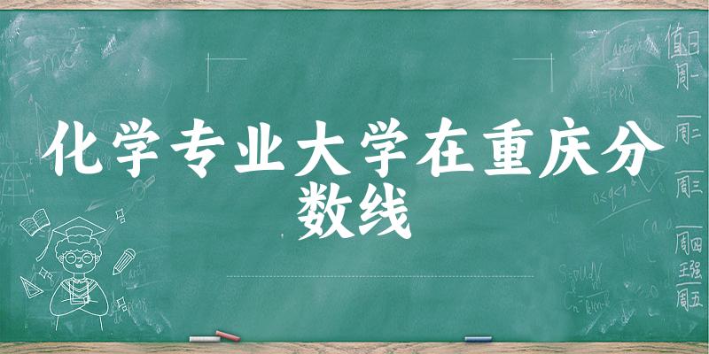 2024化学专业重庆录取分数线多少分 附专业就业方向 (2025参考)(图1) 2024化学专业重庆录取分数线多少分 附专业就业方向 (2025参考)(图1)