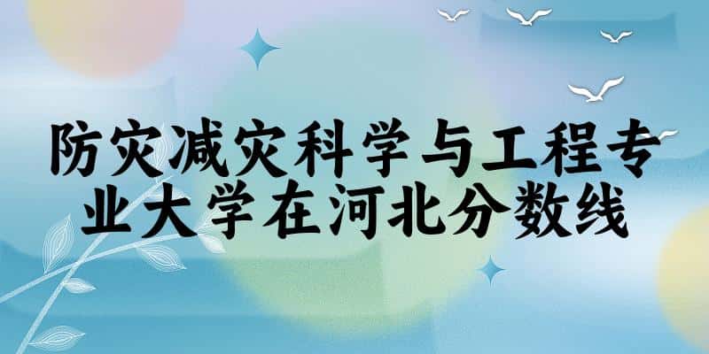 2024防灾减灾科学与工程专业河北录取分数线多少分 附专业就业方向 (2025参考)(图1) 2024防灾减灾科学与工程专业河北录取分数线多少分 附专业就业方向 (2025参考)(图1)