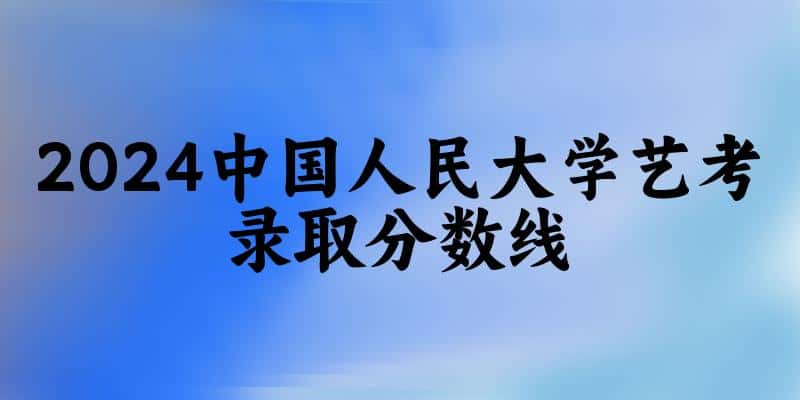 中国人民大学2024艺术生录取分数线 2025艺考生参考(图1) 中国人民大学2024艺术生录取分数线 2025艺考生参考(图1)