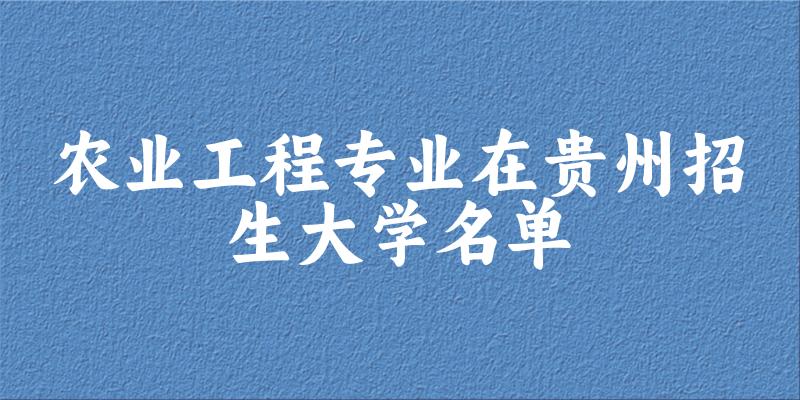 农业工程专业2024在贵州招生大学名单及分数线 附专业选科要求及就业方向(图1)