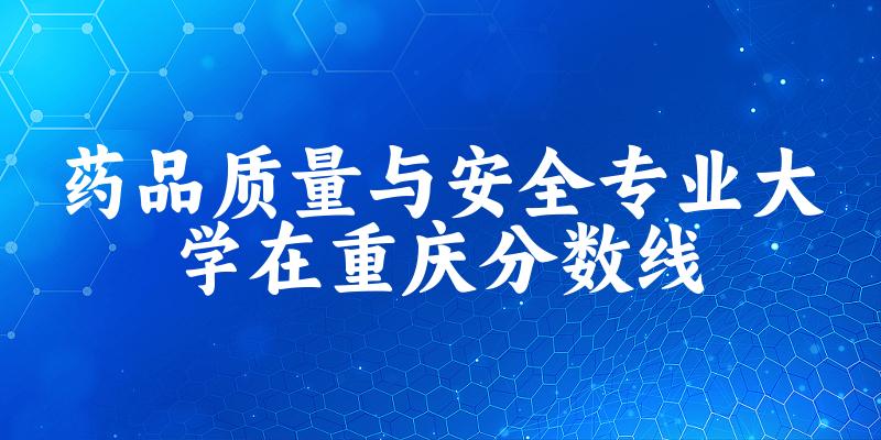 2024药品质量与安全专业重庆录取分数线多少分 附专业就业方向 (2025参考)(图1)