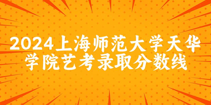 上海师范大学天华学院2024艺术生录取分数线 2025艺考生参考(图1)