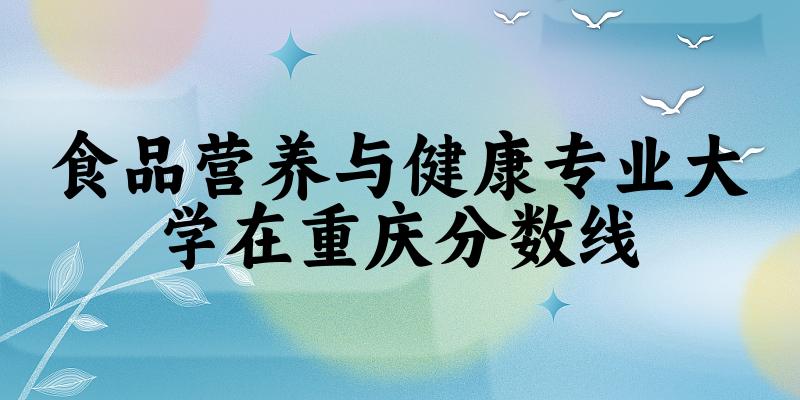 2024食品营养与健康专业重庆录取分数线多少分 附专业就业方向 (2025参考)(图1)